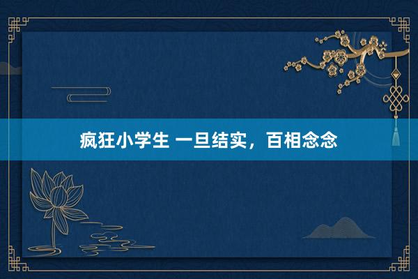 疯狂小学生 一旦结实，百相念念