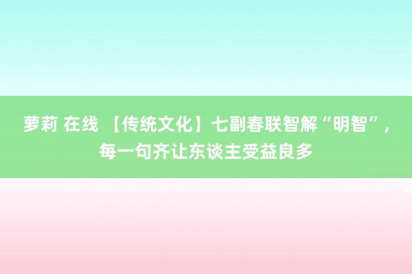 萝莉 在线 【传统文化】七副春联智解“明智”，每一句齐让东谈主受益良多
