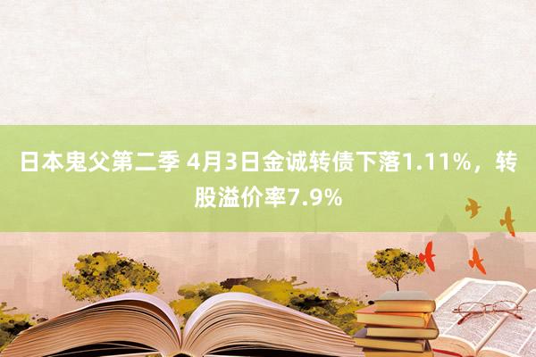 日本鬼父第二季 4月3日金诚转债下落1.11%，转股溢价率7.9%