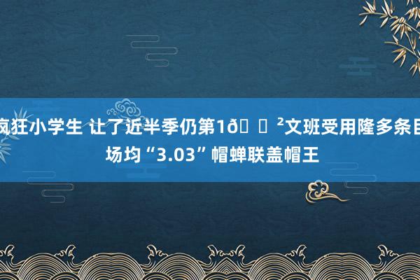 疯狂小学生 让了近半季仍第1😲文班受用隆多条目 场均“3.03”帽蝉联盖帽王